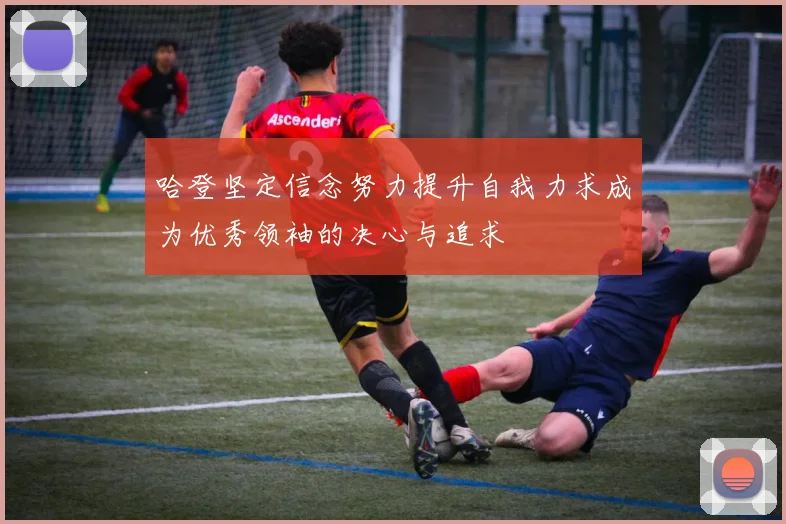 哈登坚定信念努力提升自我力求成为优秀领袖的决心与追求