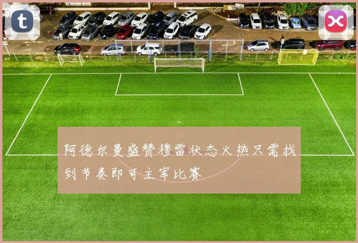 阿德尔曼盛赞穆雷状态火热只需找到节奏即可主宰比赛