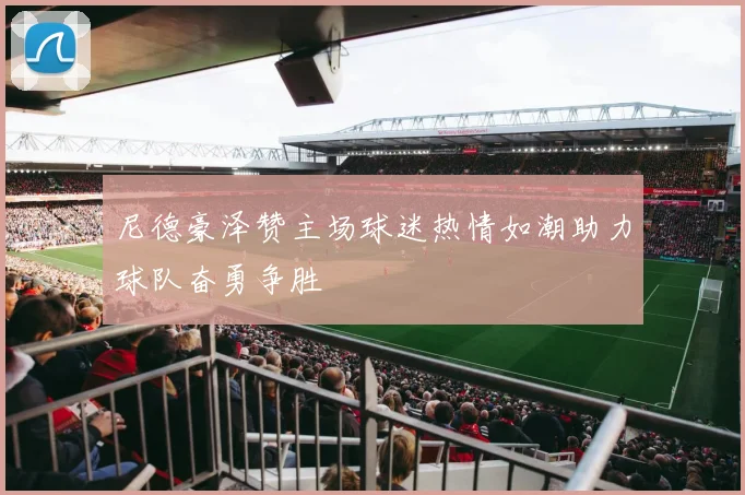 尼德豪泽赞主场球迷热情如潮助力球队奋勇争胜