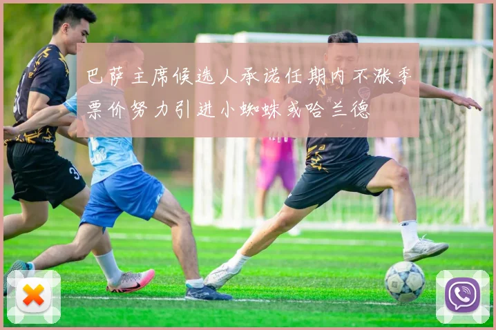 巴萨主席候选人承诺任期内不涨季票价努力引进小蜘蛛或哈兰德