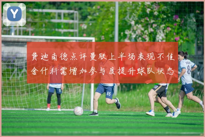 费迪南德点评曼联上半场表现不佳舍什科需增加参与度提升球队状态