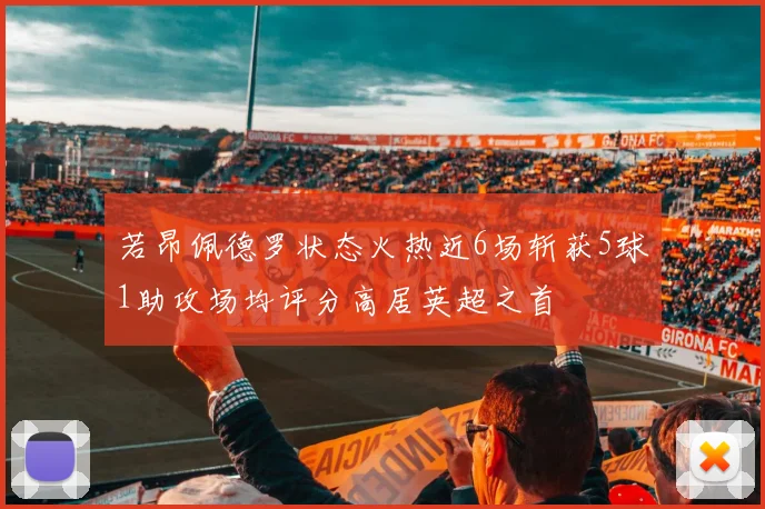 若昂佩德罗状态火热近6场斩获5球1助攻场均评分高居英超之首