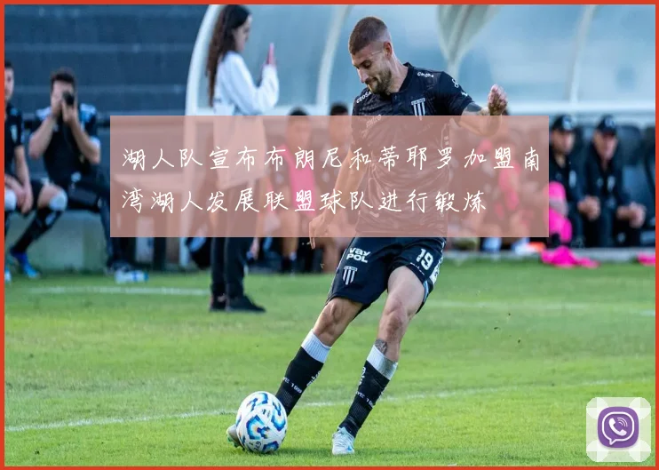 湖人队宣布布朗尼和蒂耶罗加盟南湾湖人发展联盟球队进行锻炼