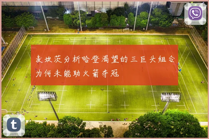 麦坎茨分析哈登渴望的三巨头组合为何未能助火箭夺冠