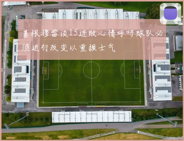 基根穆雷谈15连败心情呼吁球队必须进行改变以重振士气