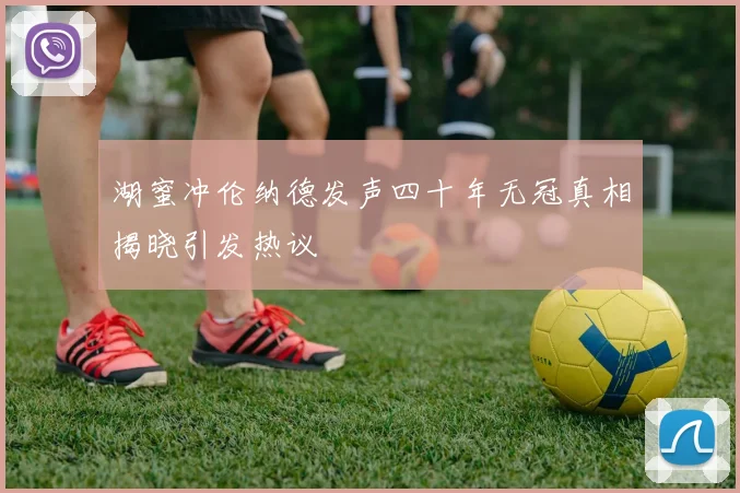 湖蜜冲伦纳德发声四十年无冠真相揭晓引发热议