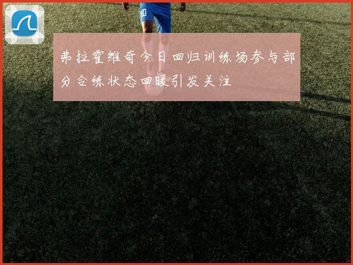 弗拉霍维奇今日回归训练场参与部分合练状态回暖引发关注